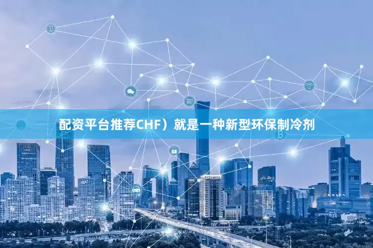 配资平台推荐CHF）就是一种新型环保制冷剂