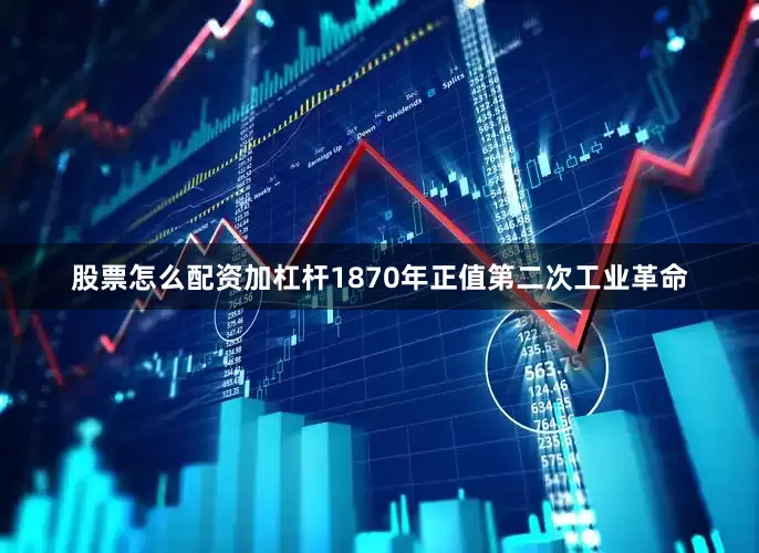 股票怎么配资加杠杆1870年正值第二次工业革命
