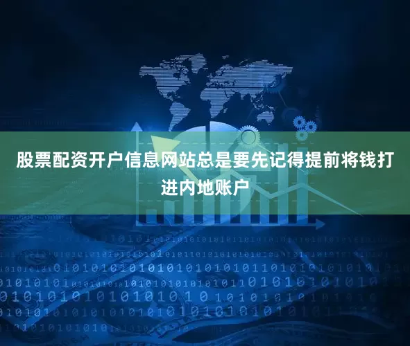 股票配资开户信息网站总是要先记得提前将钱打进内地账户
