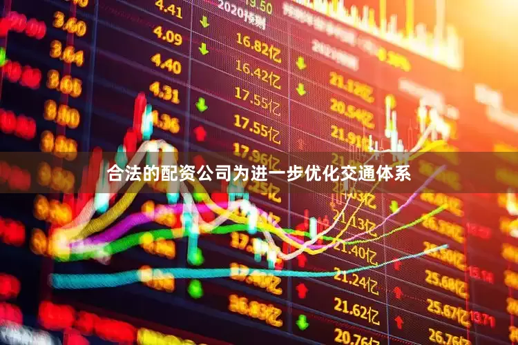 合法的配资公司为进一步优化交通体系