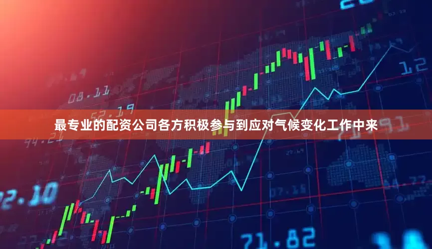 最专业的配资公司各方积极参与到应对气候变化工作中来