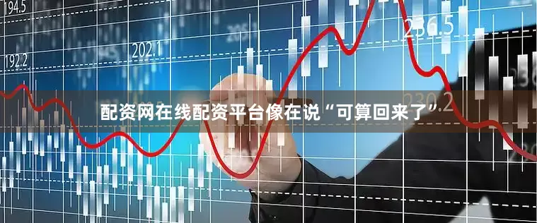 配资网在线配资平台像在说“可算回来了”