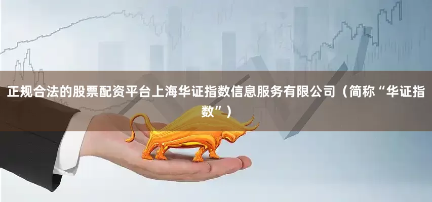 正规合法的股票配资平台上海华证指数信息服务有限公司（简称“华证指数”）