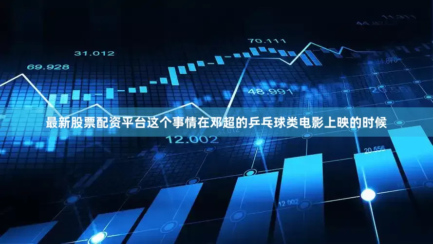 最新股票配资平台这个事情在邓超的乒乓球类电影上映的时候