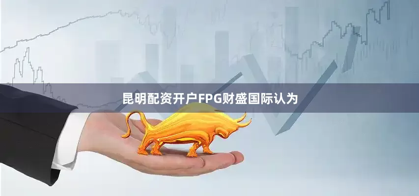 昆明配资开户　　FPG财盛国际认为