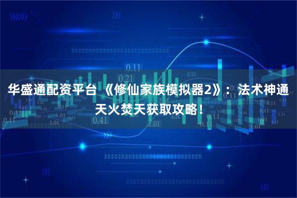 华盛通配资平台 《修仙家族模拟器2》：法术神通天火焚天获取攻略！