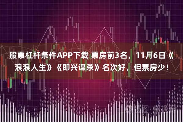 股票杠杆条件APP下载 票房前3名，11月6日《浪浪人生》《即兴谋杀》名次好，但票房少！