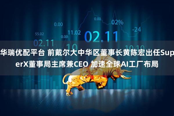 华瑞优配平台 前戴尔大中华区董事长黄陈宏出任SuperX董事局主席兼CEO 加速全球AI工厂布局