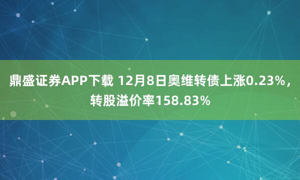 鼎盛证券APP下载 12月8日奥维转债上涨0.23%，转股溢价率158.83%