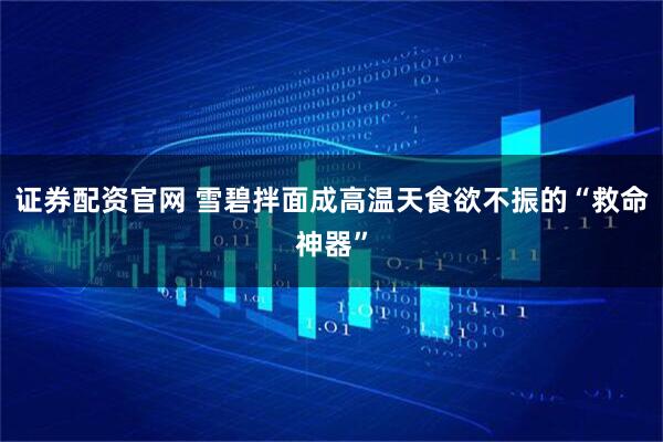 证券配资官网 雪碧拌面成高温天食欲不振的“救命神器”