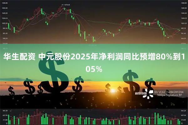 华生配资 中元股份2025年净利润同比预增80%到105%