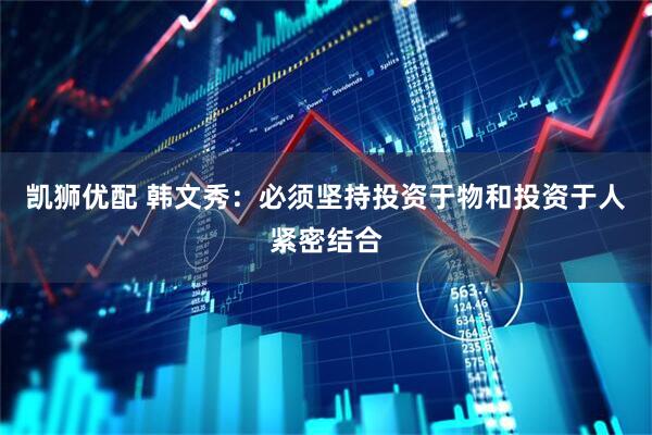 凯狮优配 韩文秀：必须坚持投资于物和投资于人紧密结合